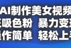 AI制作美女视频，狂吸色粉，暴力变现，操作简单，小白也能轻松上手