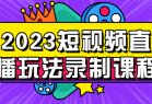 2023短视频直播玩法录制课程