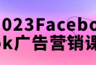 2023Facebook广告营销课