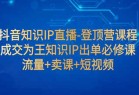 <strong>抖音</strong>知识IP直播-登顶营课程：成交为王知识IP出单必修课 流量+卖课+短视频