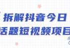 拆解抖音今日话题短视频项目